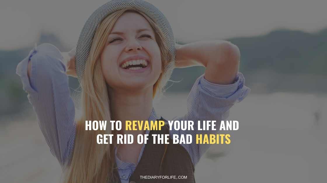 How to Revamp your Life and Get Rid Of The Bad Habits