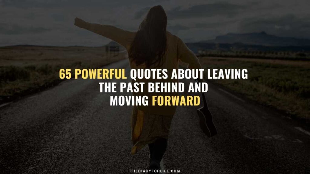 65 Powerful Quotes About Leaving The Past Behind And Moving Forward